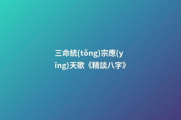 三命統(tǒng)宗應(yīng)天歌《精談八字》