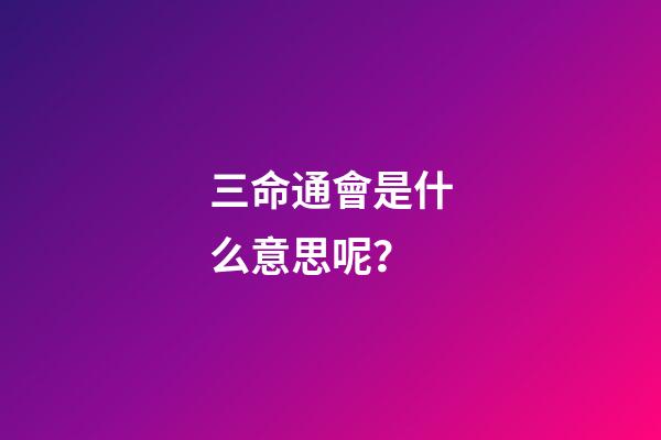三命通會是什么意思呢？