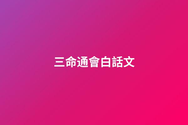三命通會白話文(天道何親？惟德之親;鬼神何靈？因人而靈)-第1張-觀點-玄機派