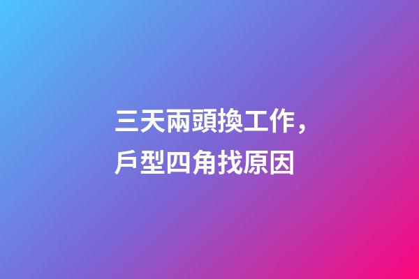 三天兩頭換工作，戶型四角找原因