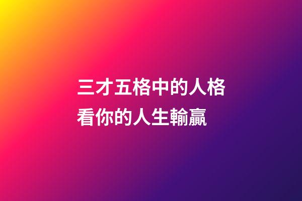 三才五格中的人格看你的人生輸贏