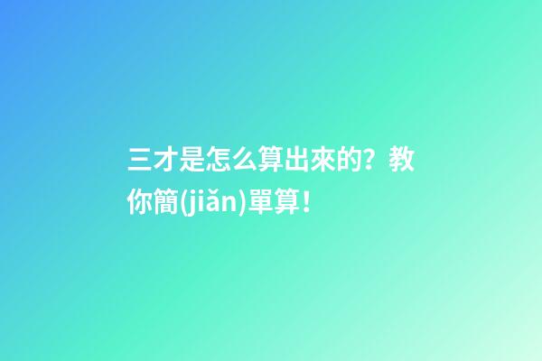 三才是怎么算出來的？教你簡(jiǎn)單算！