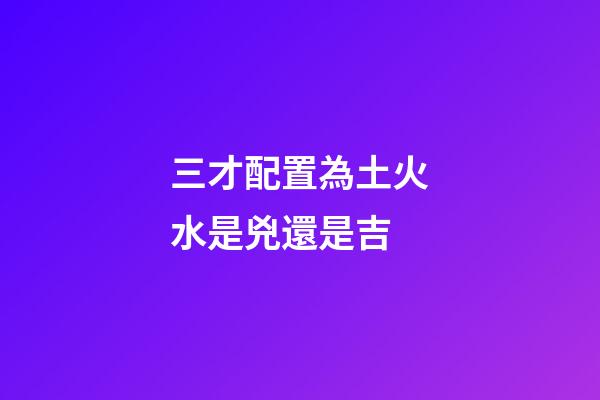 三才配置為土火水是兇還是吉