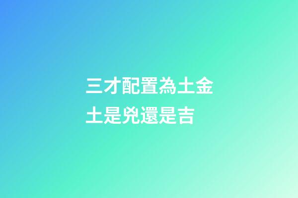 三才配置為土金土是兇還是吉