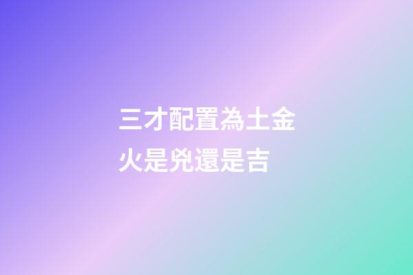三才配置為土金火是兇還是吉