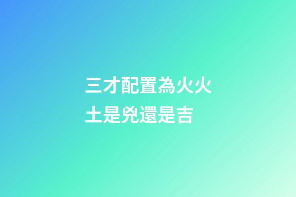 三才配置為火火土是兇還是吉