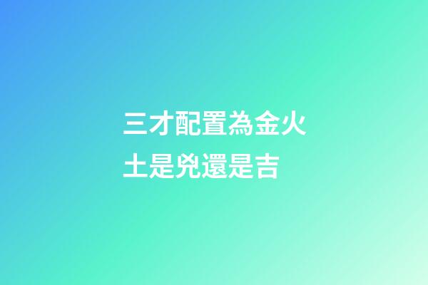 三才配置為金火土是兇還是吉