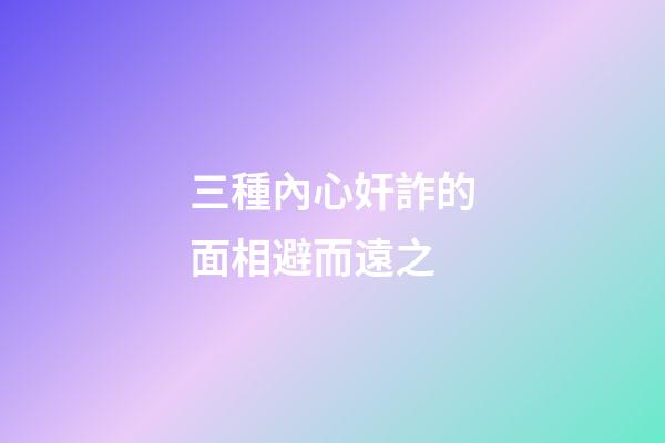 三種內心奸詐的面相避而遠之