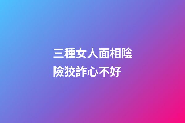 三種女人面相陰險狡詐心不好