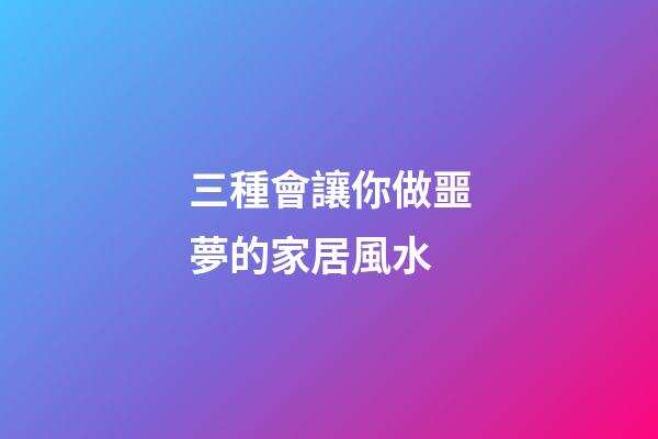 三種會讓你做噩夢的家居風水