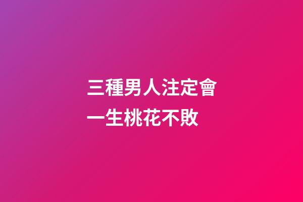 三種男人注定會一生桃花不敗