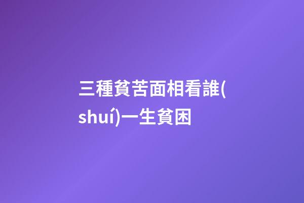 三種貧苦面相看誰(shuí)一生貧困