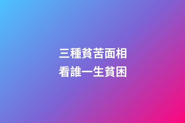 三種貧苦面相看誰一生貧困