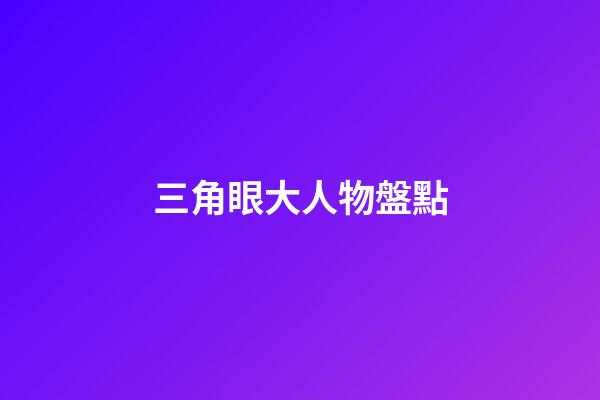 三角眼大人物盤點