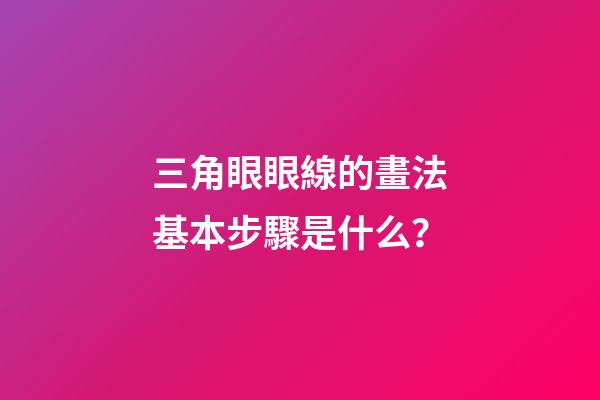 三角眼眼線的畫法基本步驟是什么？