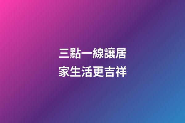 三點一線讓居家生活更吉祥