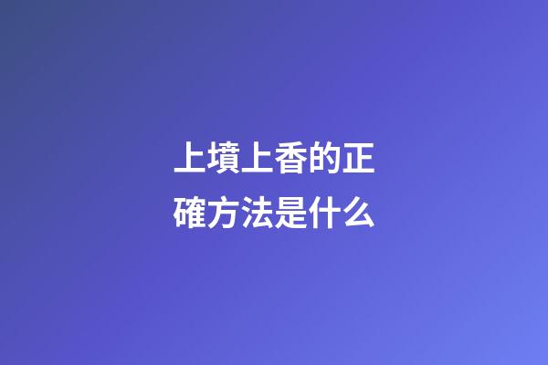 上墳上香的正確方法是什么