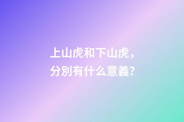 上山虎和下山虎，分別有什么意義？-第1張-觀點-玄機派