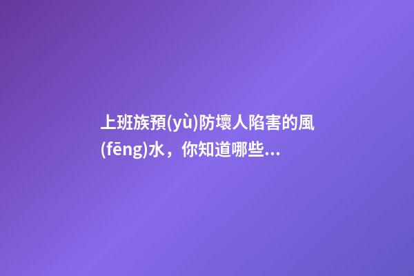 上班族預(yù)防壞人陷害的風(fēng)水，你知道哪些？