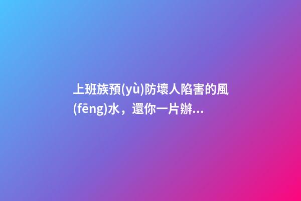 上班族預(yù)防壞人陷害的風(fēng)水，還你一片辦公凈土