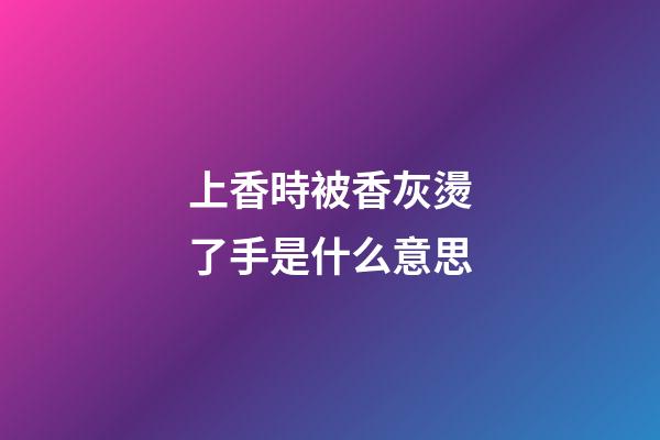 上香時被香灰燙了手是什么意思