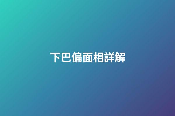 下巴偏面相詳解