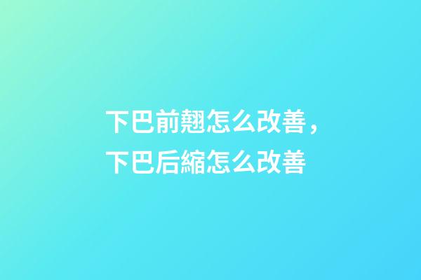下巴前翹怎么改善，下巴后縮怎么改善-第1張-觀點(diǎn)-玄機(jī)派