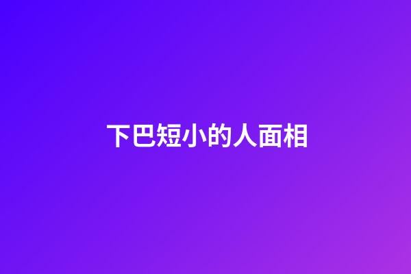 下巴短小的人面相