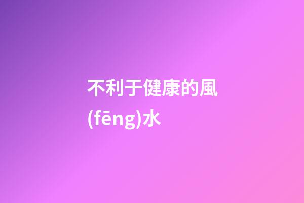 不利于健康的風(fēng)水