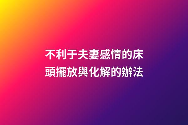 不利于夫妻感情的床頭擺放與化解的辦法