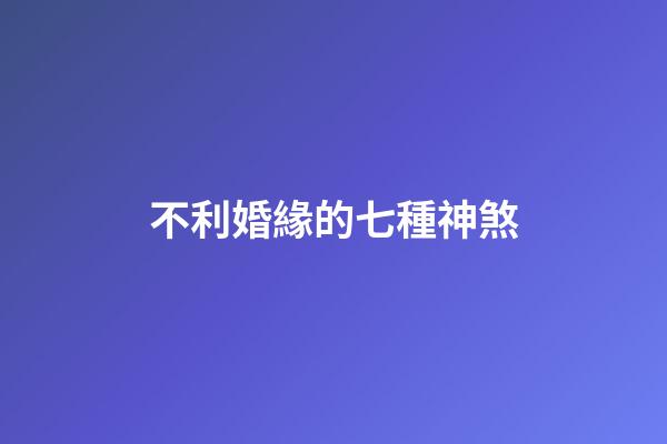 不利婚緣的七種神煞
