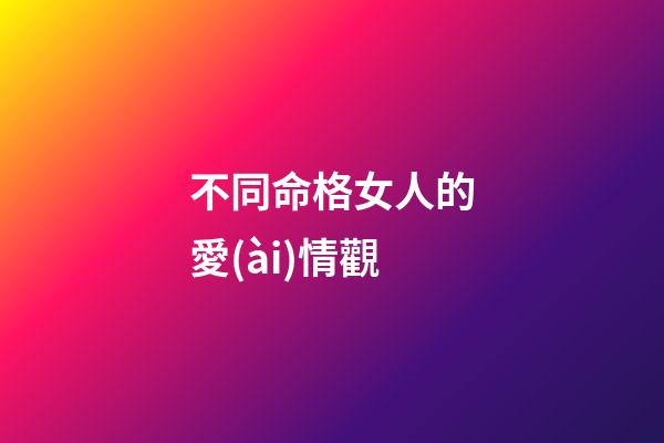 不同命格女人的愛(ài)情觀