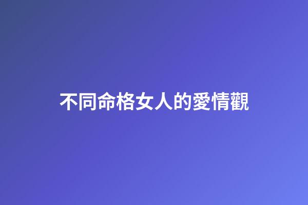 不同命格女人的愛情觀
