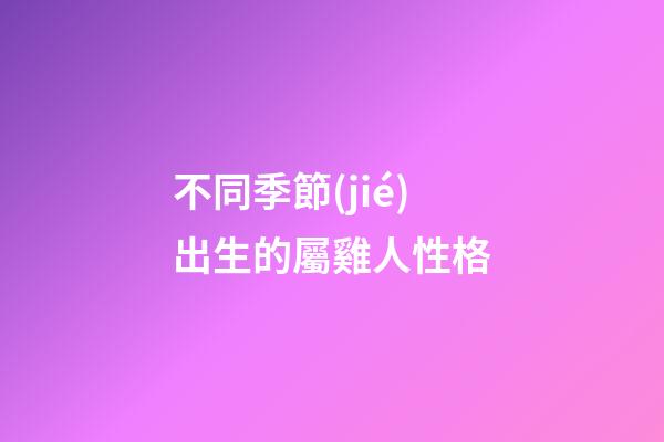 不同季節(jié)出生的屬雞人性格