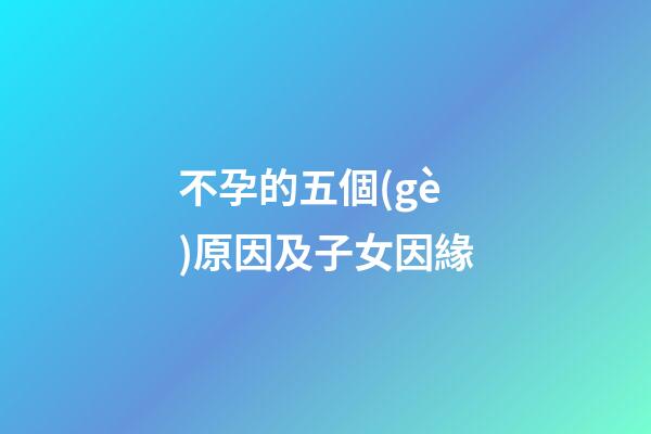 不孕的五個(gè)原因及子女因緣