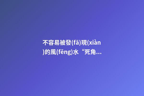 不容易被發(fā)現(xiàn)的風(fēng)水“死角”