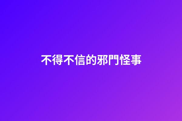 不得不信的邪門怪事