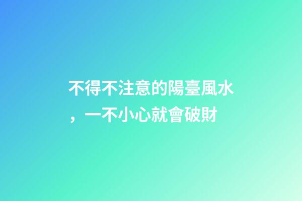 不得不注意的陽臺風水，一不小心就會破財