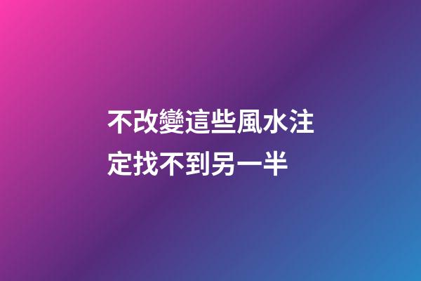 不改變這些風水注定找不到另一半