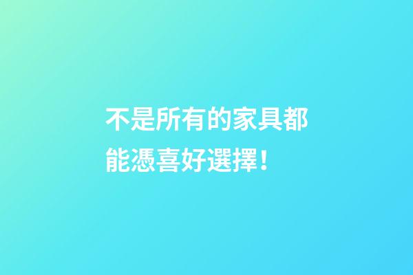 不是所有的家具都能憑喜好選擇！