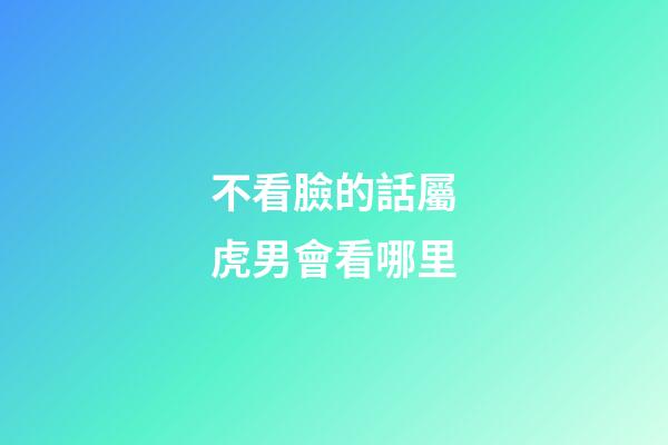 不看臉的話屬虎男會看哪里