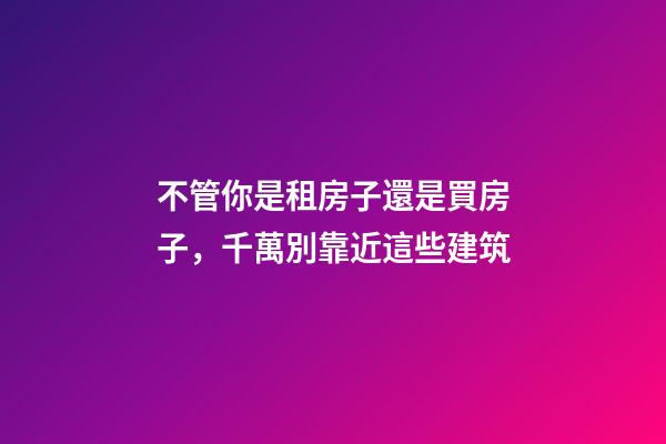 不管你是租房子還是買房子，千萬別靠近這些建筑