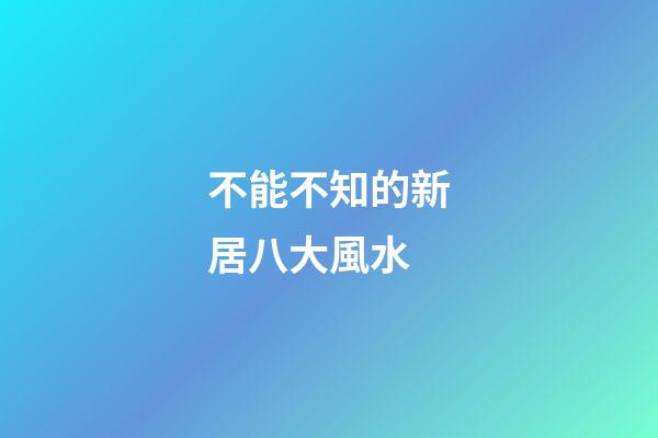 不能不知的新居八大風水