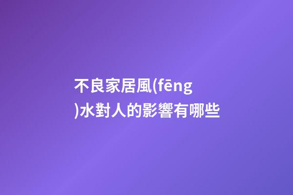 不良家居風(fēng)水對人的影響有哪些