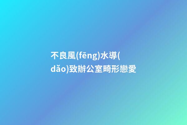不良風(fēng)水導(dǎo)致辦公室畸形戀愛