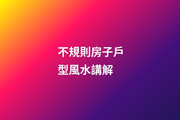 不規則房子戶型風水講解