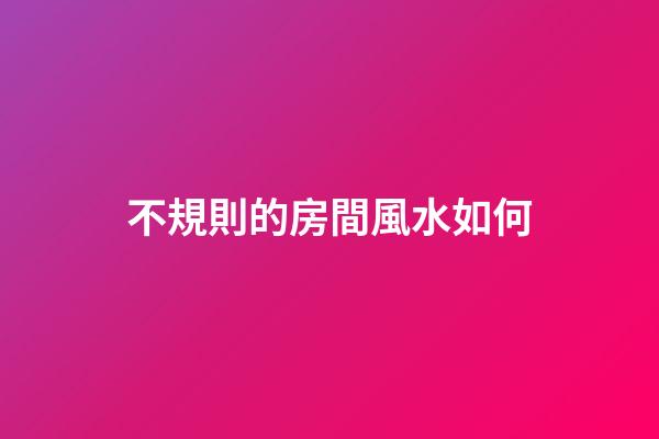 不規則的房間風水如何