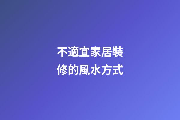不適宜家居裝修的風水方式