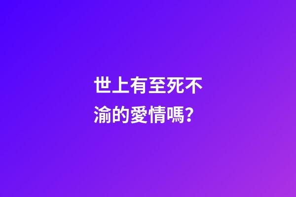 世上有至死不渝的愛情嗎？