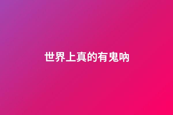 世界上真的有鬼吶